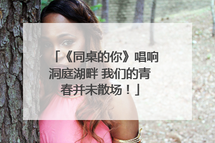 《同桌的你》唱响洞庭湖畔 我们的青春并未散场！