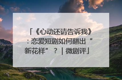 《心动还请告诉我》：恋爱短剧如何翻出“新花样”？｜微剧评