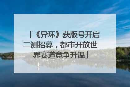 《异环》获版号开启二测招募，都市开放世界赛道竞争升温
