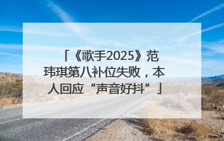 《歌手2025》范玮琪第八补位失败，本人回应“声音好抖”