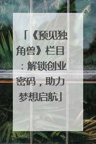 《预见独角兽》栏目：解锁创业密码，助力梦想启航