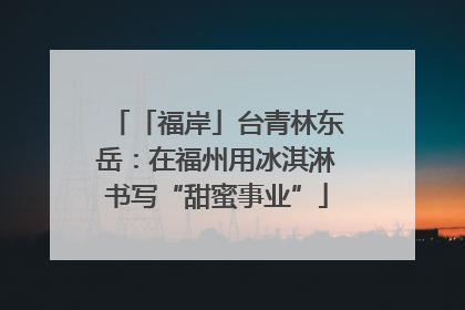 「福岸」台青林东岳：在福州用冰淇淋书写“甜蜜事业”