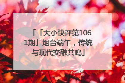 「大小快评第1061期」烟台端午，传统与现代交融共鸣