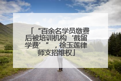 “百余名学员缴费后被培训机构‘截留学费’”，徐玉莲律师支招维权
