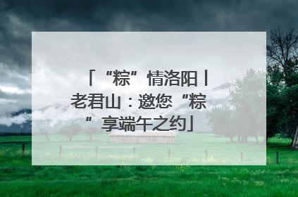 “粽”情洛阳丨老君山：邀您“粽”享端午之约
