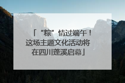 “粽”情过端午！这场主题文化活动将在四川蓬溪启幕