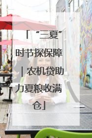 “三夏”时节探保障｜农机贷助力夏粮收满仓
