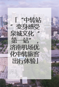 “中转站”变身感受泉城文化“第一站”，济南机场优化中转旅客出行体验