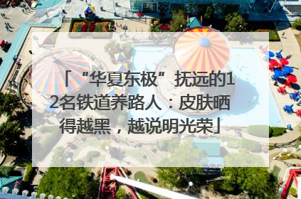 “华夏东极”抚远的12名铁道养路人：皮肤晒得越黑，越说明光荣