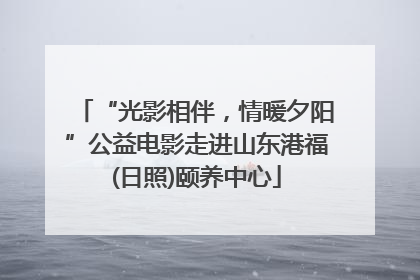 “光影相伴，情暖夕阳”公益电影走进山东港福(日照)颐养中心