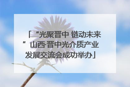 “光聚晋中 链动未来”山西·晋中光介质产业发展交流会成功举办