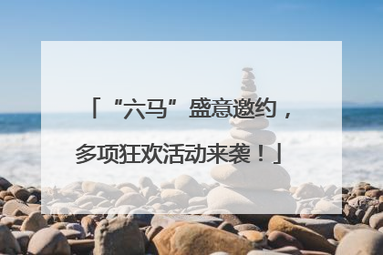 “六马”盛意邀约，多项狂欢活动来袭！