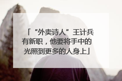 “外卖诗人”王计兵有新职，他要将手中的光照到更多的人身上