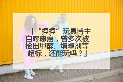 “捏捏”玩具博主自曝患癌，曾多次被检出甲醛、增塑剂等超标，还能玩吗？