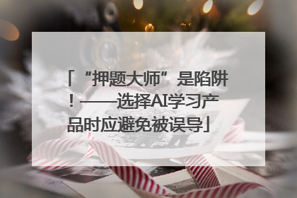 “押题大师”是陷阱！——选择AI学习产品时应避免被误导