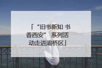 “旧书新知 书香西安” 系列活动走进灞桥区