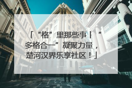 “格”里那些事丨“多格合一”凝聚力量，楚河汉界乐享社区！