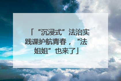 “沉浸式”法治实践课护航青春，“法姐姐”也来了