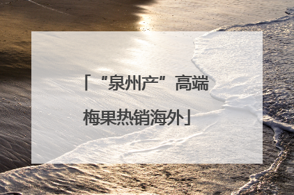 “泉州产”高端梅果热销海外