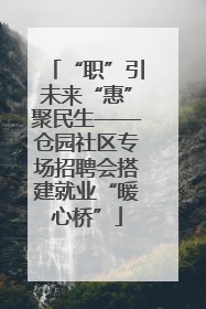 “职”引未来“惠”聚民生——仓园社区专场招聘会搭建就业“暖心桥”
