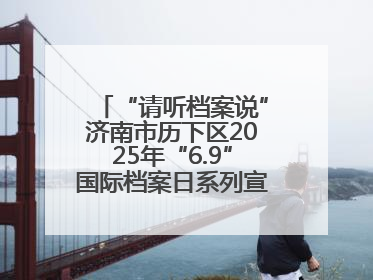 “请听档案说”济南市历下区2025年“6.9”国际档案日系列宣传活动启动