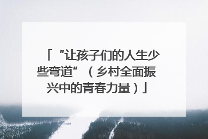 “让孩子们的人生少些弯道”（乡村全面振兴中的青春力量）
