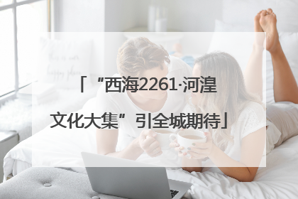 “西海2261·河湟文化大集”引全城期待
