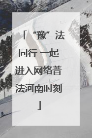 “豫”法同行 一起进入网络普法河南时刻