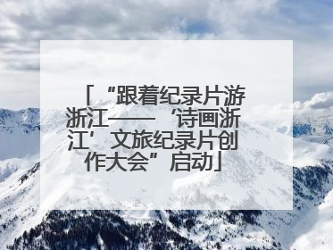 “跟着纪录片游浙江——‘诗画浙江’文旅纪录片创作大会”启动