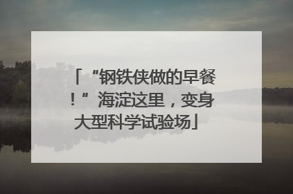 “钢铁侠做的早餐！”海淀这里，变身大型科学试验场