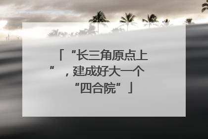 “长三角原点上”，建成好大一个“四合院”