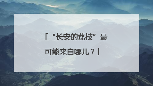 “长安的荔枝”最可能来自哪儿？