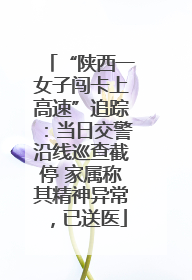 “陕西一女子闯卡上高速”追踪：当日交警沿线巡查截停 家属称其精神异常，已送医