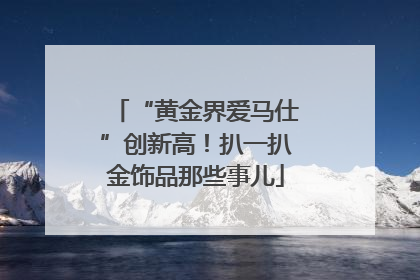 “黄金界爱马仕”创新高！扒一扒金饰品那些事儿