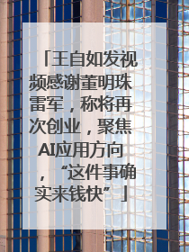 王自如发视频感谢董明珠雷军，称将再次创业，聚焦AI应用方向，“这件事确实来钱快”