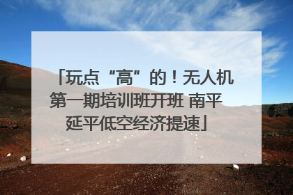 玩点“高”的！无人机第一期培训班开班 南平延平低空经济提速