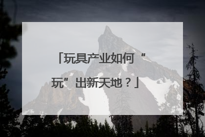 玩具产业如何“玩”出新天地？