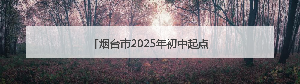 烟台市2025年初中起点高等职业教育招生计划公布