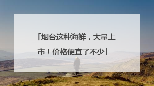 烟台这种海鲜，大量上市！价格便宜了不少