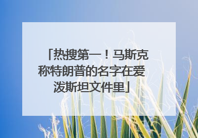 热搜第一！马斯克称特朗普的名字在爱泼斯坦文件里