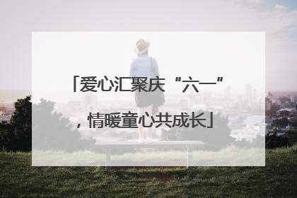 爱心汇聚庆“六一”，情暖童心共成长