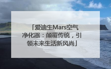 爱迪生Mars空气净化器：颠覆传统，引领未来生活新风尚