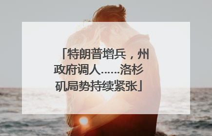 特朗普增兵，州政府调人……洛杉矶局势持续紧张