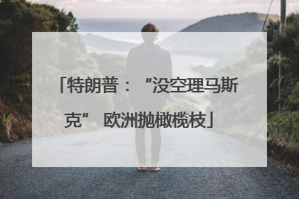 特朗普：“没空理马斯克” 欧洲抛橄榄枝