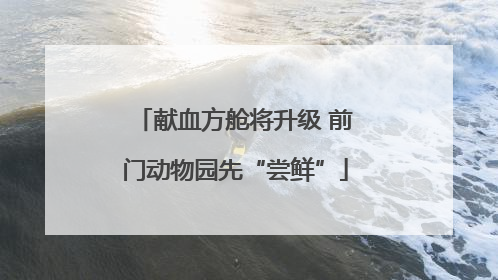 献血方舱将升级 前门动物园先“尝鲜”