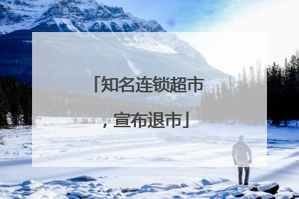 知名连锁超市，宣布退市