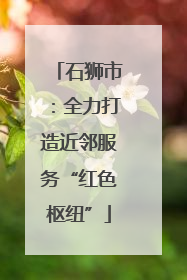 石狮市：全力打造近邻服务“红色枢纽”