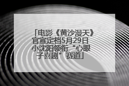 电影《黄沙漫天》官宣定档5月29日 小沈阳领衔“心眼子喜剧”赛道