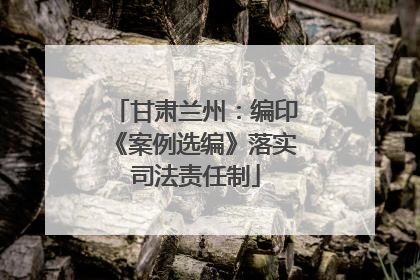 甘肃兰州：编印《案例选编》落实司法责任制
