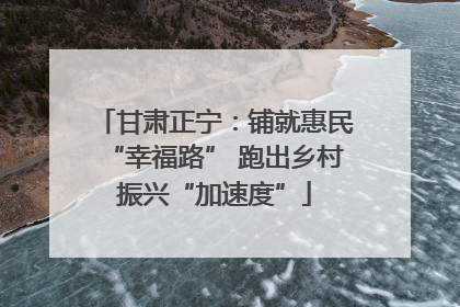 甘肃正宁：铺就惠民“幸福路” 跑出乡村振兴“加速度”